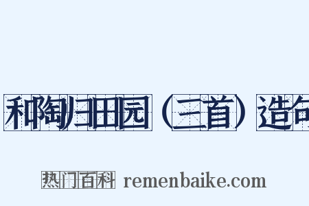 和陶归田园（三首）造句是什么意思的图片